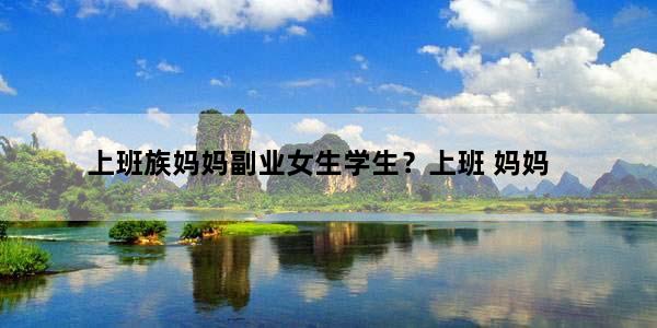 上班族妈妈副业女生学生？上班 妈妈